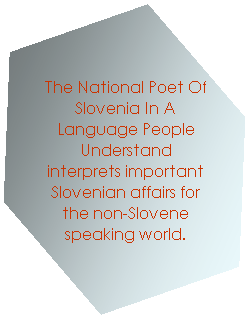 Hexagon: The National Poet Of Slovenia In A Language People Understand interprets important Slovenian affairs for the non-Slovene speaking world. 
